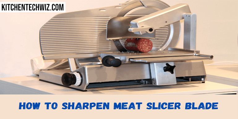 How to Sharpen Meat Slicer Blade In 3 Steps: Keep It Razor Sharp